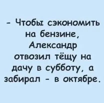 Чтобы сэкономить на бензине Александр отвозил тёщу на дачу в субботу 0 забирал в октябре