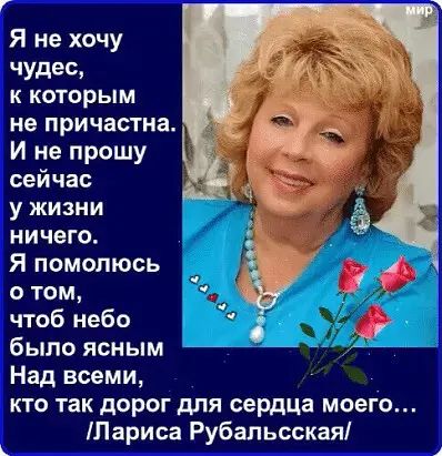 Я не хочу УПБС к которым не причастна И не прошу сейчас у жизни ничего Я помолюсь о том чтоб небо было ясным Над всеми кто так дорог для сердца моего Лариса Рубапьсская