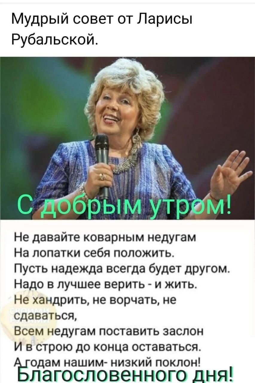 Мудрый совет от Ларисы Рубапьской Не давайте коварным недугам На лопатки себя положить Пусть надежда всегда будет другом Надо в лучшее верить и жить Не хандрить не ворчать не сдаваться Всем недугам поставить заслон И в строю до конца оставаться Ёодам нашим низкий поклон лагословенного дня