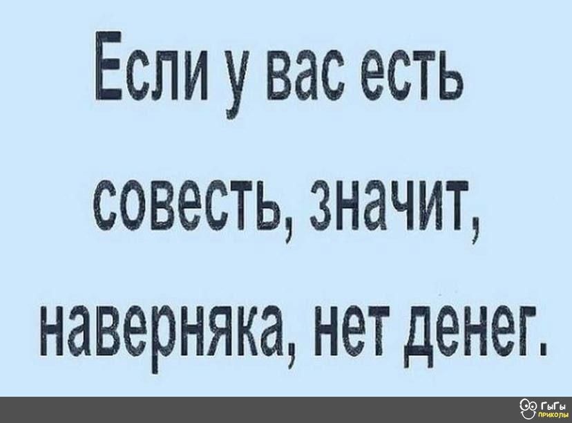 Если у вас есть совестьзначит наверняка нет денег