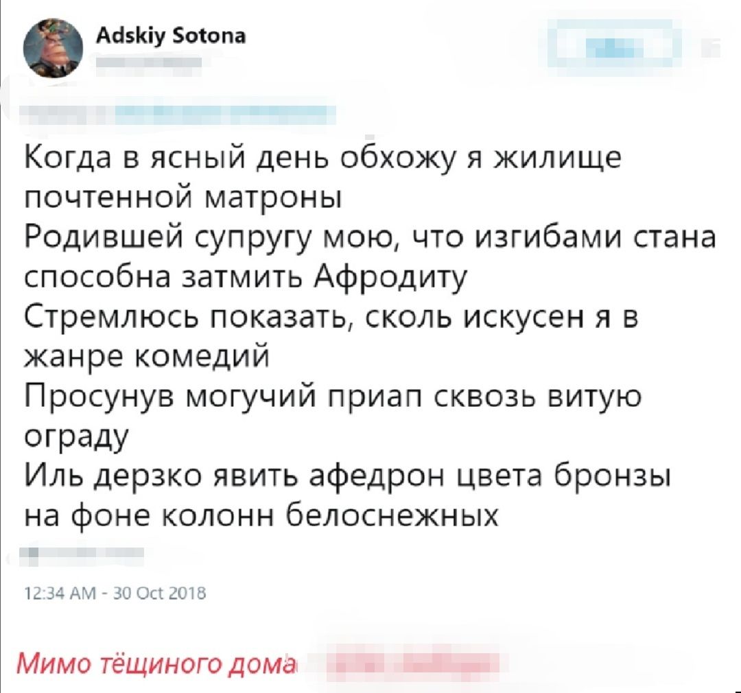 АСБКіУ Ботопа Когда в ясный день обхожу я жилище почтенной матроны Родившей супругу мою что изгибами стана способна затмить Афродиту Стремлюсь показать сколь искусен я в жанре комедий Просунув могучий приап сквозь витую ограду Иль дерзко явить афедрон цвета бронзы на фоне колонн белоснежных 34 АИ 3 ГЮ ШЭ Мимо тёщиного дома