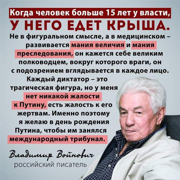 у НЕГО ЕАЕТ КРЫША Не в фигуральном смысле а в медицинском развивается мания величия и мания преследования он кажется себе великим полководцем вокруг которого враги он с подозрением вглядывается в каждое лицо Каждый диктатор это трагическая фигура но у меня нет никакой жалости _ к Путину есть жалость к его жертвам Именно поэтому я желаю в день рождения Путина чтобы им занялся международный трибунал
