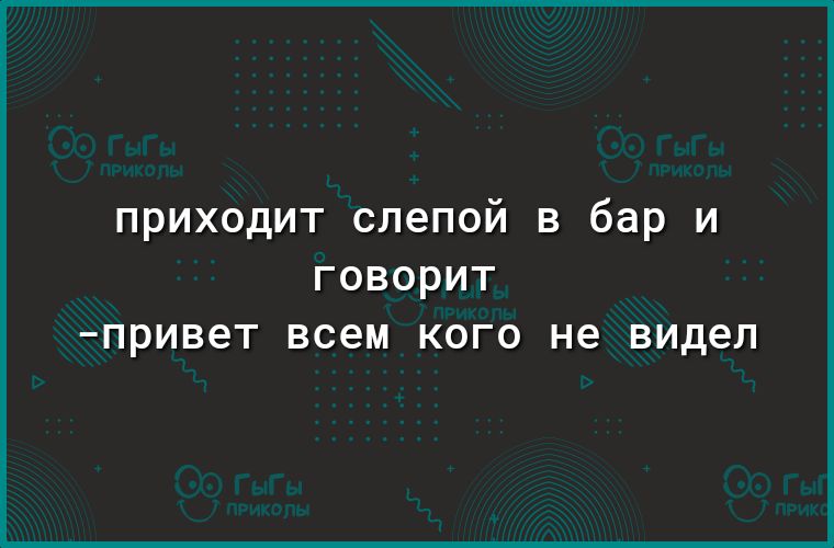 приходит слепой в бар и ГОВОРИТ привет всем КОГО не видел