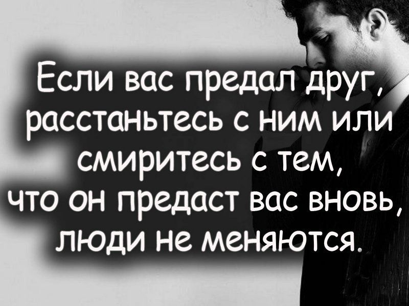 Если вас предал друг РОССТОНЬТЗСЬ С НИМ ИЛИ СМИРИТССЬ С ТВМ ЧТО ОН ПРСДОСТ ВОС ВНОВЬ ЛЮДИ НЗ МЗНЯЮТСЯ