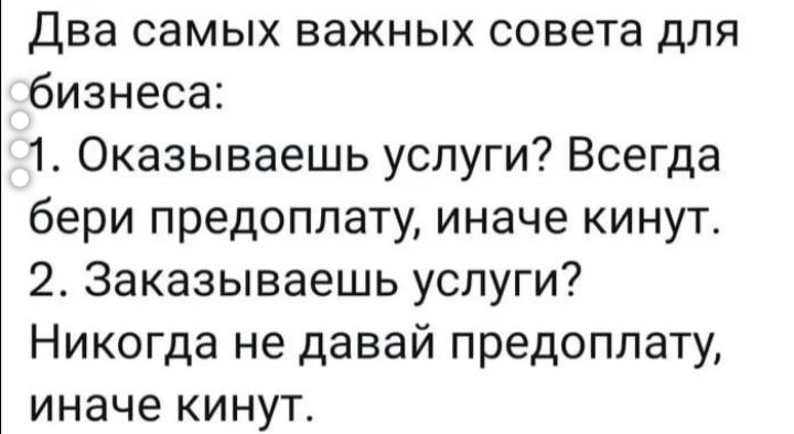 Два самых важных совета для бизнеса 1 Оказываешь услуги Всегда бери предоплату иначе кинут 2 Заказываешь услуги Никогда не давай предоплату иначе кинут