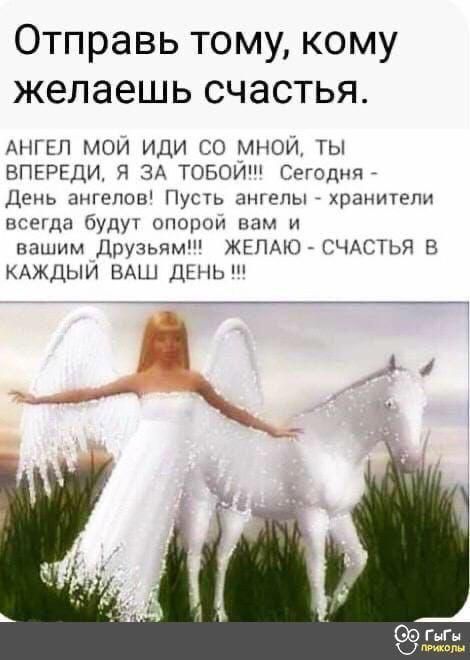 Отправь тому кому желаешь счастья АНГЕЛ МОИ ИДИ СО МНОЙ ТЫ ВПЕРЕЦИ Я ЗА ТОБОЙ Сегодня День ангелов Пусть ангелы хранители всегда будуг опорои вам и вашим друзьям ЖЕЛАЮ СЧАСТЬЯ В КАЖДЫИ ВАШ ДЕНЬ