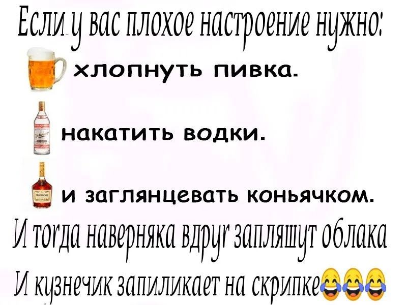 ЕСЛИИ ВПС ПЛОХОЁ НПСТРОЁНИЁ НИЖНО хлопнуть пивка НОКОТИТЬ ВОДКИ И ЗОГЛЯНЦСВОТЬ КОНЬЯЧКОМ И ТОГДП НПВЁРНЯКП вдруг ЗППЛЯШЧТ облака И кцзнечик запиликает на скрипкеээе