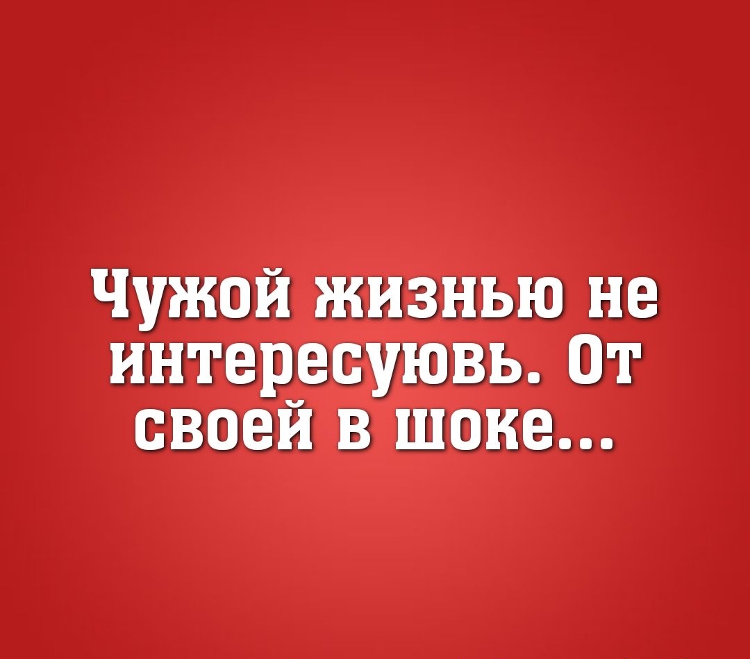 ЧУЖОЙ ЖИЗНЬЮ не ИНТБРЕСУЮВЬ ОТ СВОВЙ В ШОНЕ