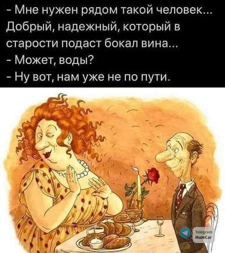 Мне нужен рядом такой человек Добрый надежный который в старости подаст бокал вина Может воды Ну вот нам уже не по пути
