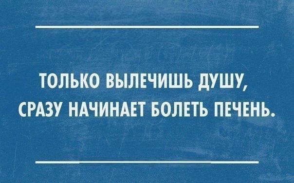 ТОЛЬКО ВЫЛЕЧИШЬ дУШУ СРАЗУ НАЧИНАЕТ БОЛЕТЬ ПЕЧЕНЬ