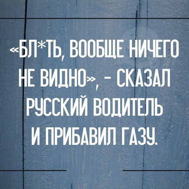 БПТЬ ВППБШЕ НИЧЕГО НЕ ВИДНО СКАЗАЛ РЧСЕКИЙ ВОДИТЕЛЬ И ПРИБАВИП ГАЗЧ