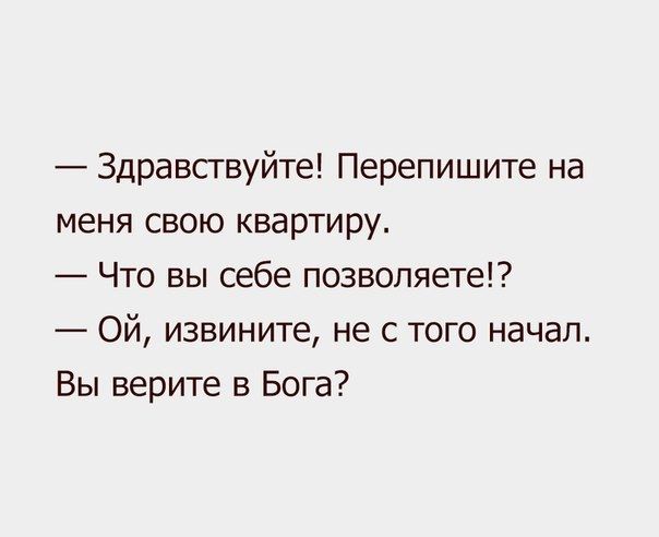 Здравствуйте Перепишите на меня свою квартиру Что вы себе позволяете Ой извините не с того начал Вы верите в Бога
