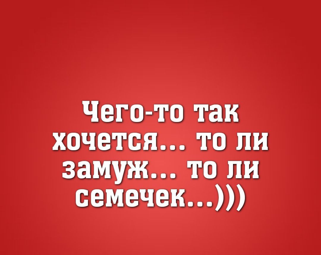 Чего то так хочется то ли замуж то ли семечек