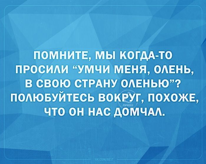 Помните; мы когдато просили умчи меня, олень, в свою страну оленью? Полюбуйтесь вокруг, похоже, что он нас домчал.
