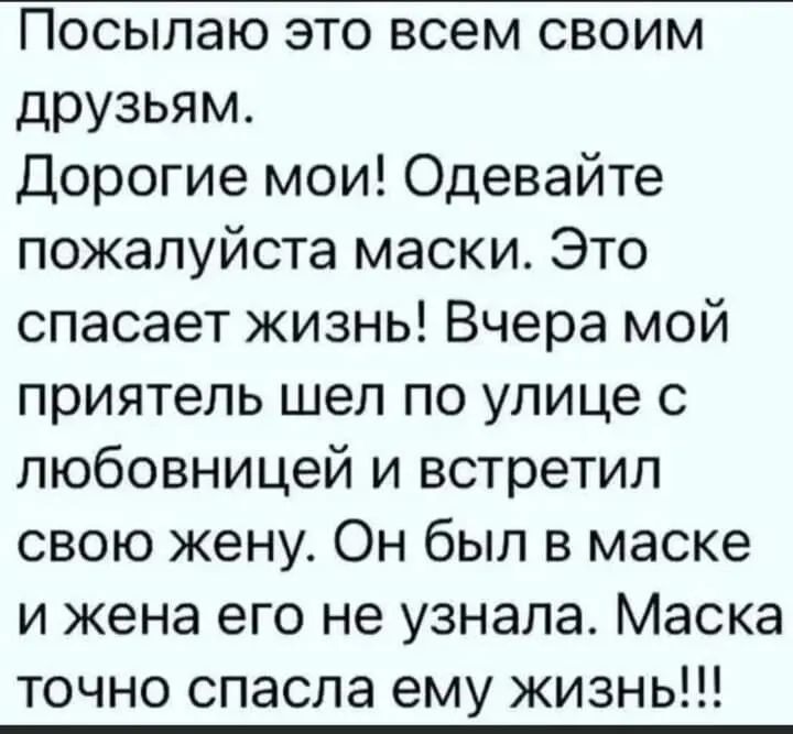 Посылаю это всем своим друзьям Дорогие мои Одевайте пожалуйста маски Это спасает жизнь Вчера мой приятель шел по улице с любовницей и встретил свою жену Он был в маске и жена его не узнала Маска точно спасла ему жизнь