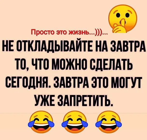 Просто это жизни НЕ ПТКЛАДЫВАЙТЕ НА ЗАВТРА Т0 ЧТ0 МВЖНП СДЕЛАТЬ ВЕГ0ДНЯ ЗАВТРА ЭТО МПГ УТ УЖЕ ЗАПРЕТИТЬ