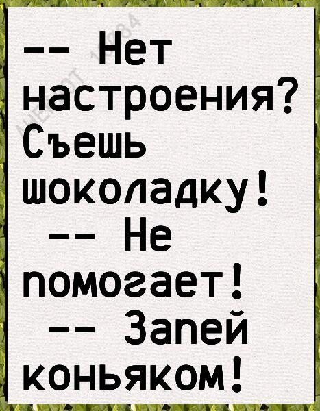 Нет настроения Съешь шоколадку Не помогает Запей коньяком