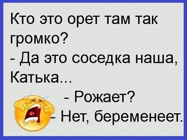 Кто это орет там так громко Да это соседка наша Катька Рожает Нет беременеет