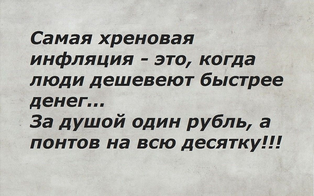 Самая хреновая инфляция это когда люди дешевеют быстрее денег За душой один рубль а понтов на всю десятку