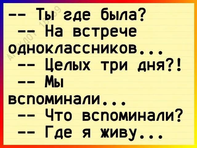 Ты где была На встрече одноклассников Целых три дня Мы вспоминали Что вспоминали Где я живу