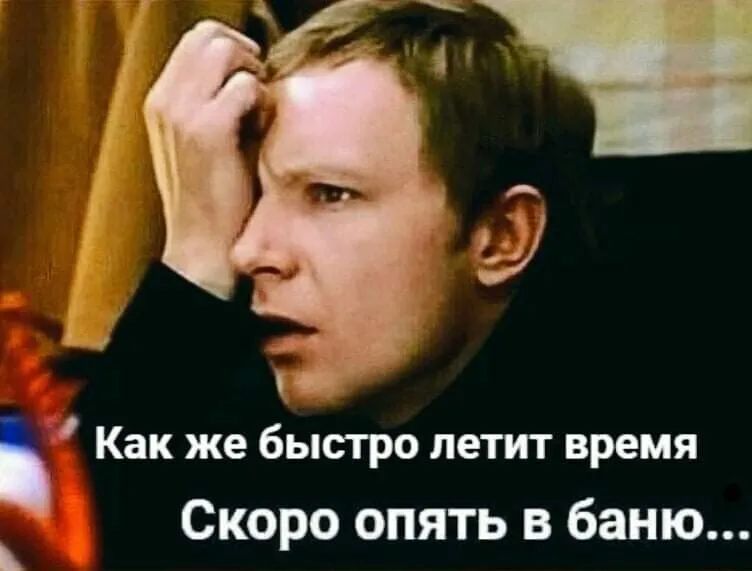 Га Как же быстро летит время Скоро опять в баню
