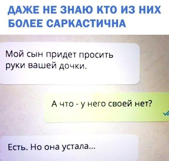 дАЖЕ НЕ ЗНАЮ КТО ИЗ НИХ БОАЕЕ САРКАСТИЧН Мой сын придет просить руки вашей дочки __ А что у него своеЁ Естъ Но она устала
