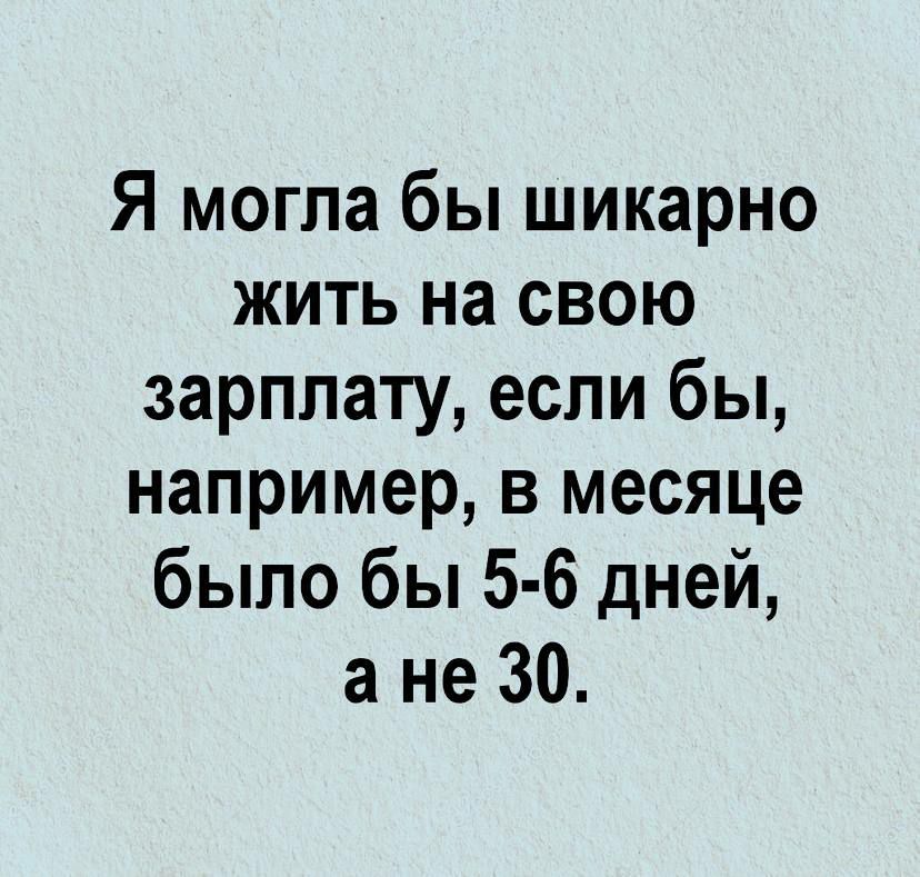 Я могла бы шикарно жить на свою зарплату если бы например в месяце было бы 5 6 дней а не 30