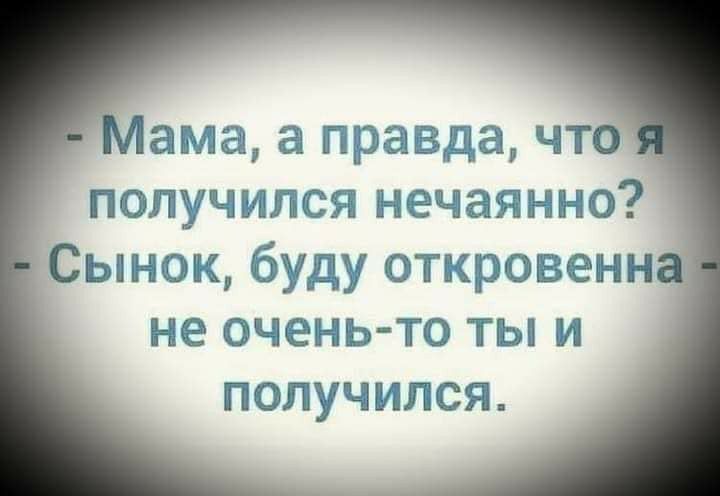 аааправдачто получился нечаянно Сынок буду откровенн не очень то ты и ПОЛУЧИПСЯ