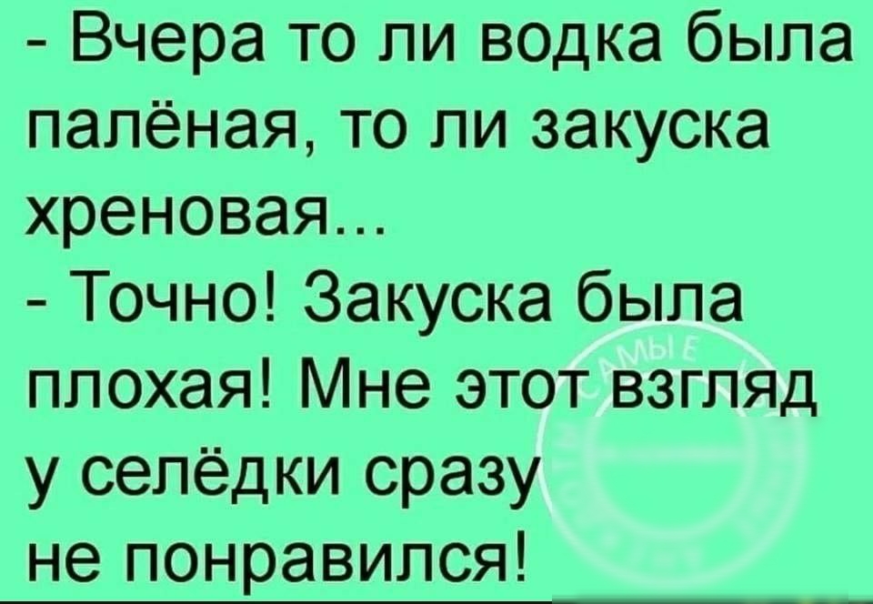 Вчера то ли водка была палёная то ли закуска хреновая Точно Закуска была плохая Мне этот взгляд у сепёдки сразу не понравился