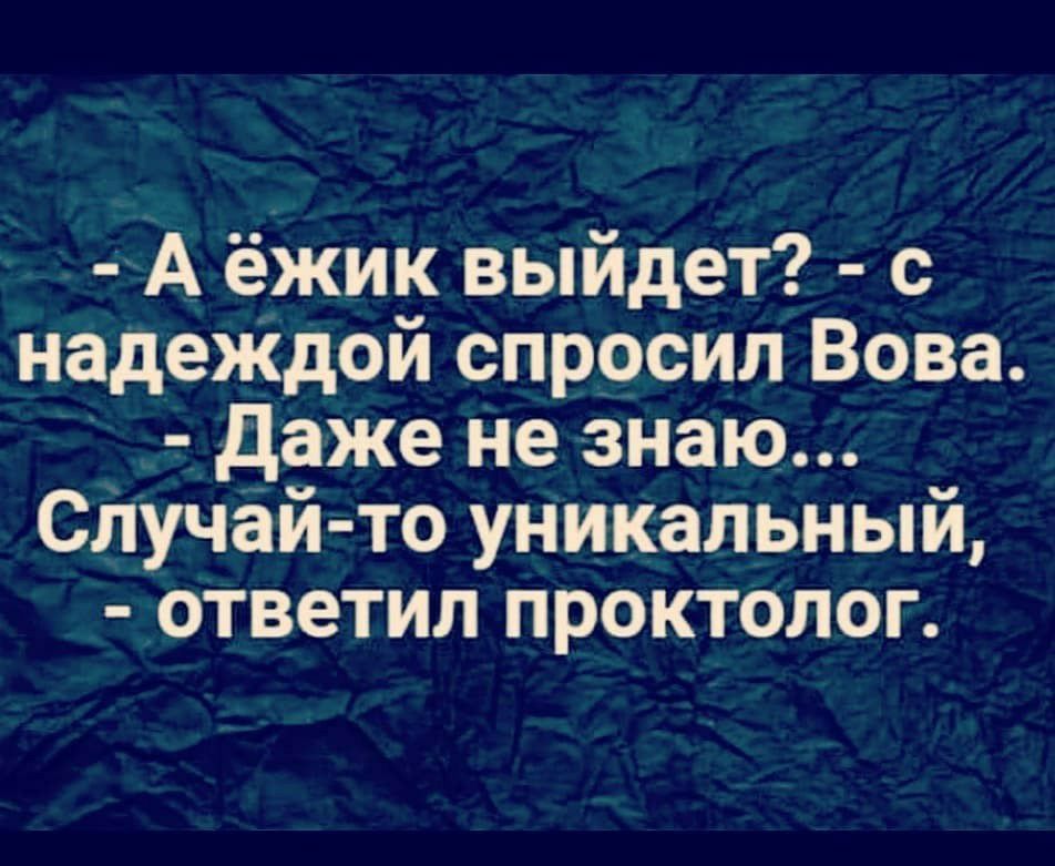 А ёжик выйдет с надеЖдой спросил Вова Даже не знаю Случай то уникальный ответил проктолог