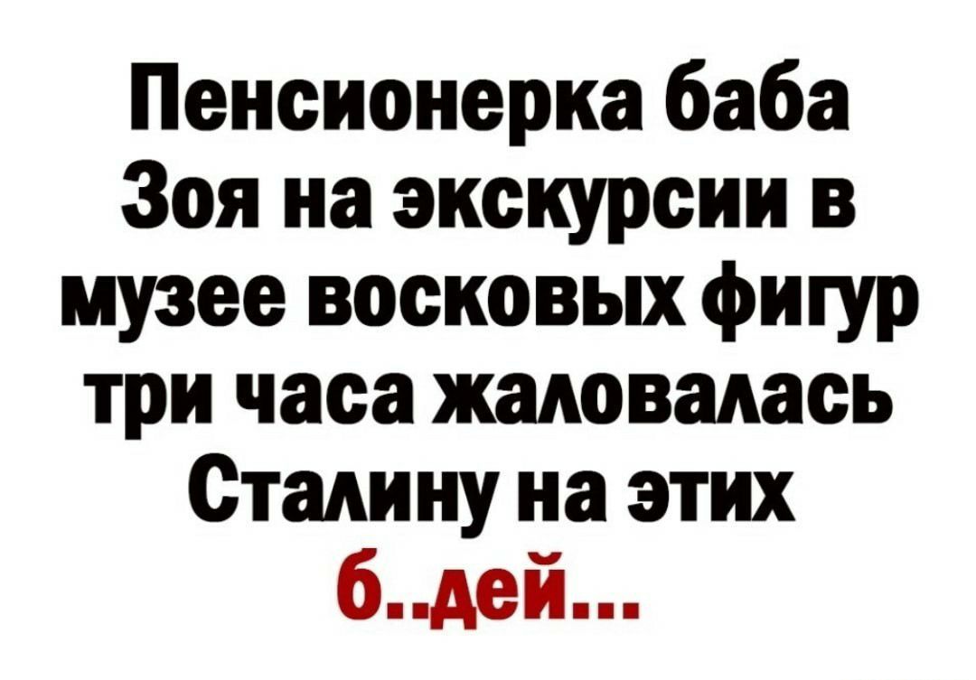 Пенсионерка баба Зоя на экскурсии в музее восковых фигур три часа жаловалась Сталину на этих бдей