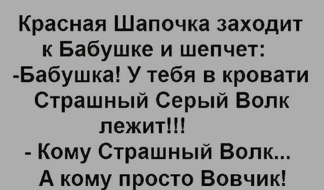 Красная Шапочка зах0дит к Бабушке и шепчет Бабушка У тебя в кровати Страшный Серый Волк лежит Кому Страшный Волк А кому просто Вовчик