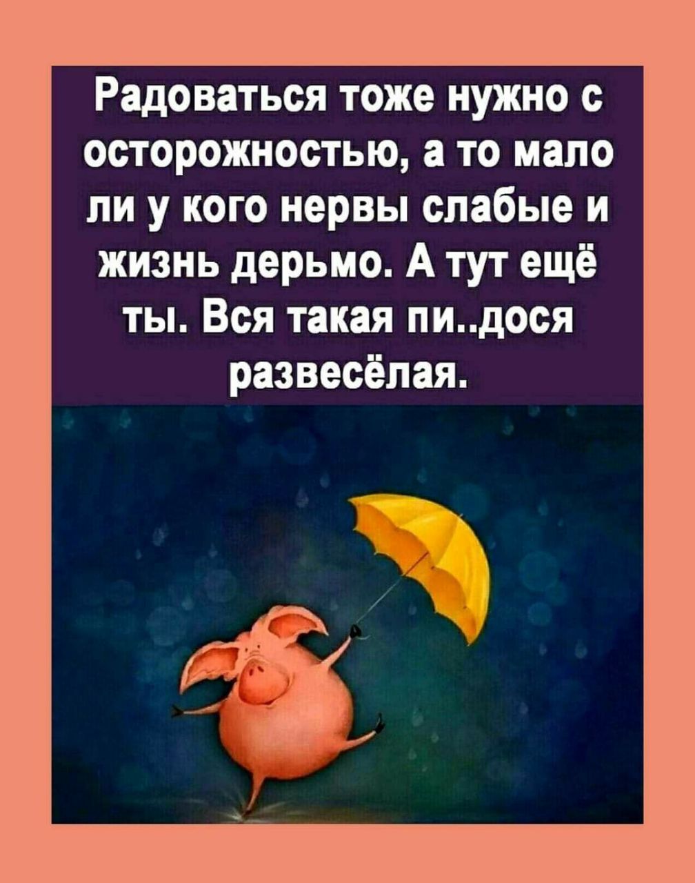 Радоваться тоже нужно с осторожностью а то мало ли у кого нервы слабые и жизнь дерьмо А тут ещё ты Вся такая пидося развесёпая