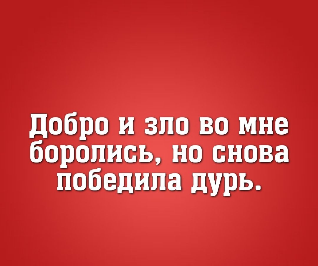 добро и зло во мне боролись но снова победила дурь