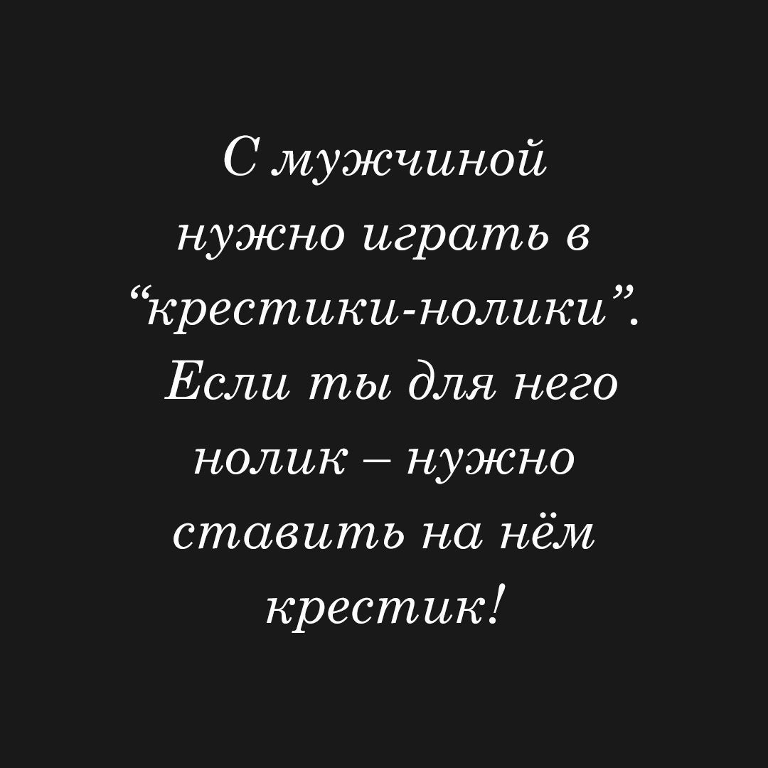 С мужчиной нужно играть крестики нолики Если ты для него нолин нужно  ставить на нём крестик - выпуск №1151932