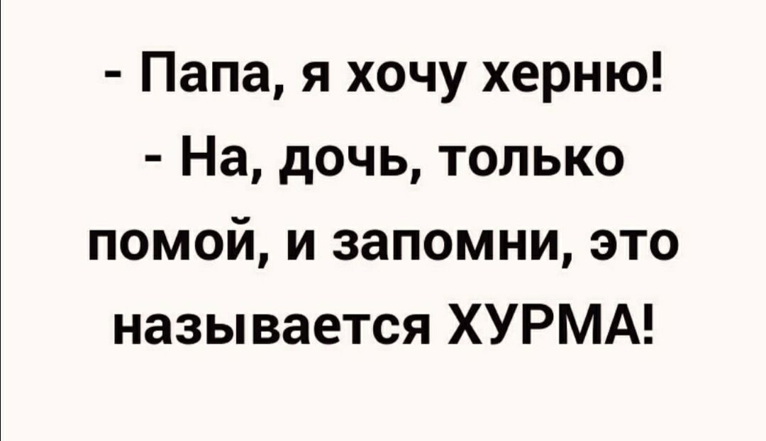 Папа я хочу херню На дочь только помой и запомни это называется ХУРМА