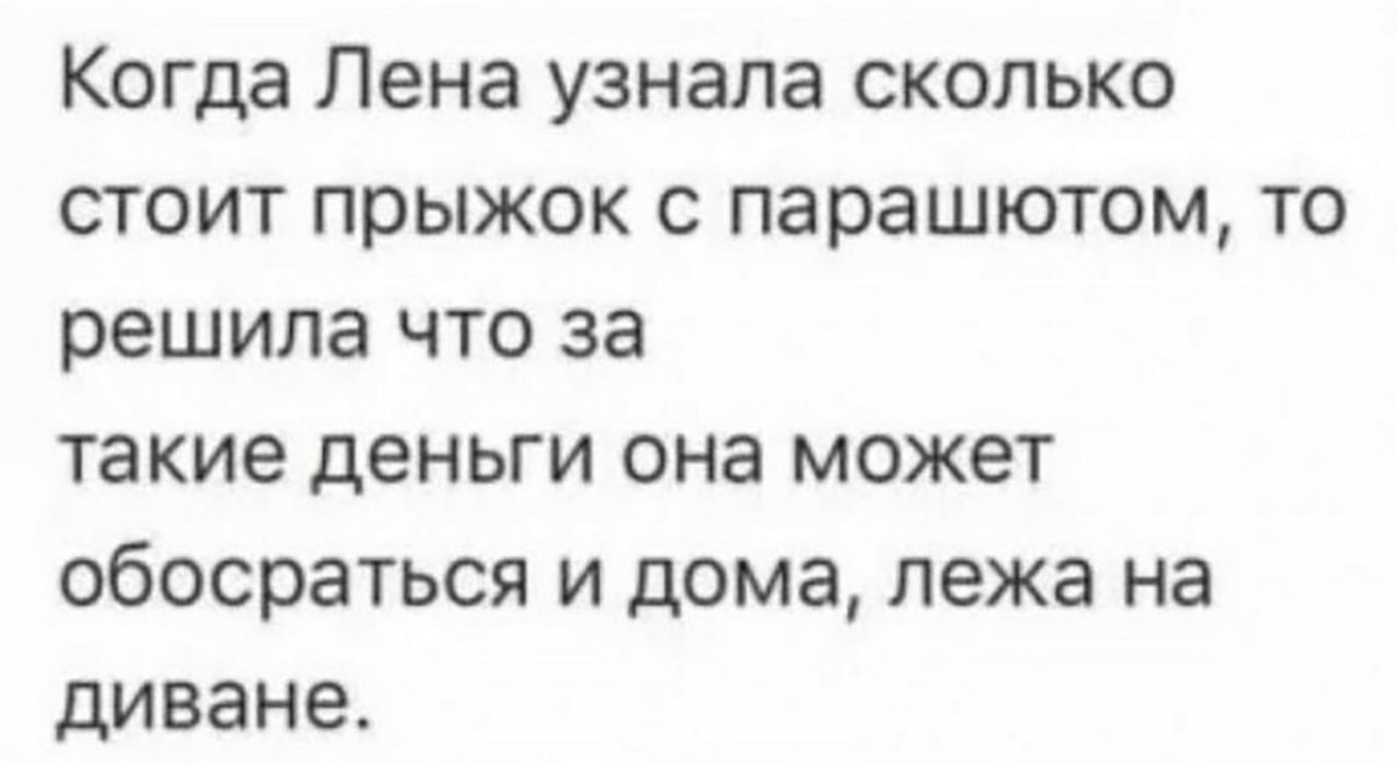 Когда Лена узнала сколько стоит прыжок с парашютом то решила что за такие деньги она может обосраться и дома лежа на диване