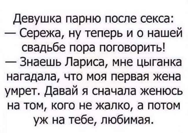 Девушка парню после секса Сережа ну теперь и о нашей свадьбе пора поговорить Знаешь Лариса мне цыганка нагадала что моя первая жена умрет Давай я сначала женюсь на том кого не жалко а потом уж на тебе любимая