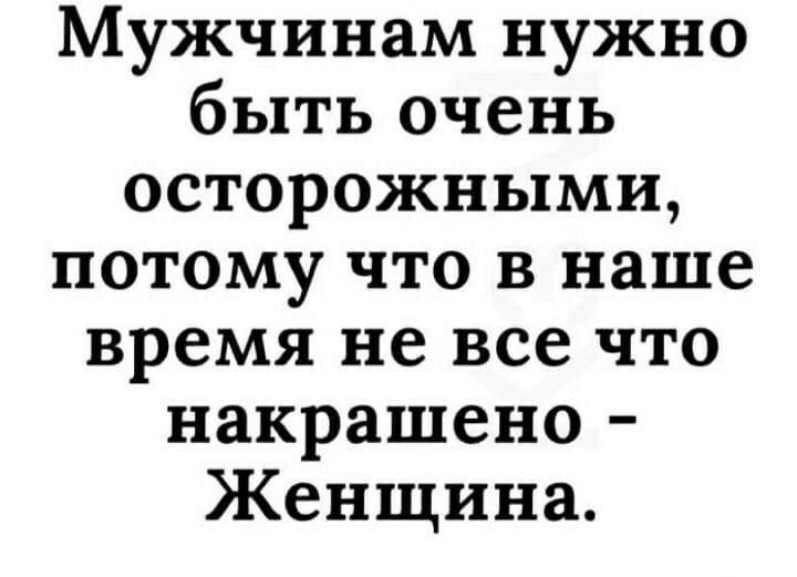 Мужчинам нужно быть очень осторожными потому что в наше время не все что накрашено Женщина