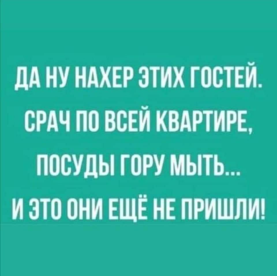 М У НАХЕР ЭТИХ ГПСТЕИ ВРАЧ ПП ВСЕЙ КВАРТИРЕ ГЮСУЛЫ ГОРУ МЫТЬ И ЭТП ПНИ ЕЩЁ ИЕ ПРИШЛИ