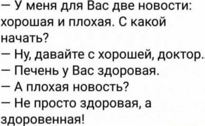 У меня для Вас две новости хорошая и плохая С какой начать Ну давайте с хорошей доктор Печень у Вас здоровая А плохая новость Не просто здоровая а здоровенная