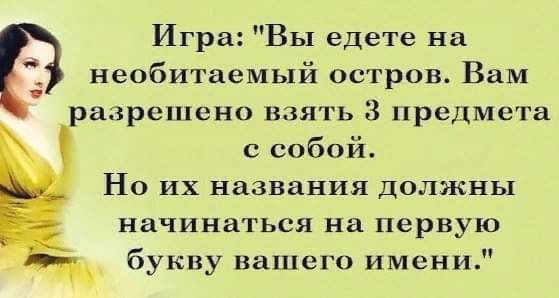 Игра ВЫ едете на необитаемый остров Вам разрешено взять 8 предмета с собой Но их названия должны начинаться на первую букву вашего имени