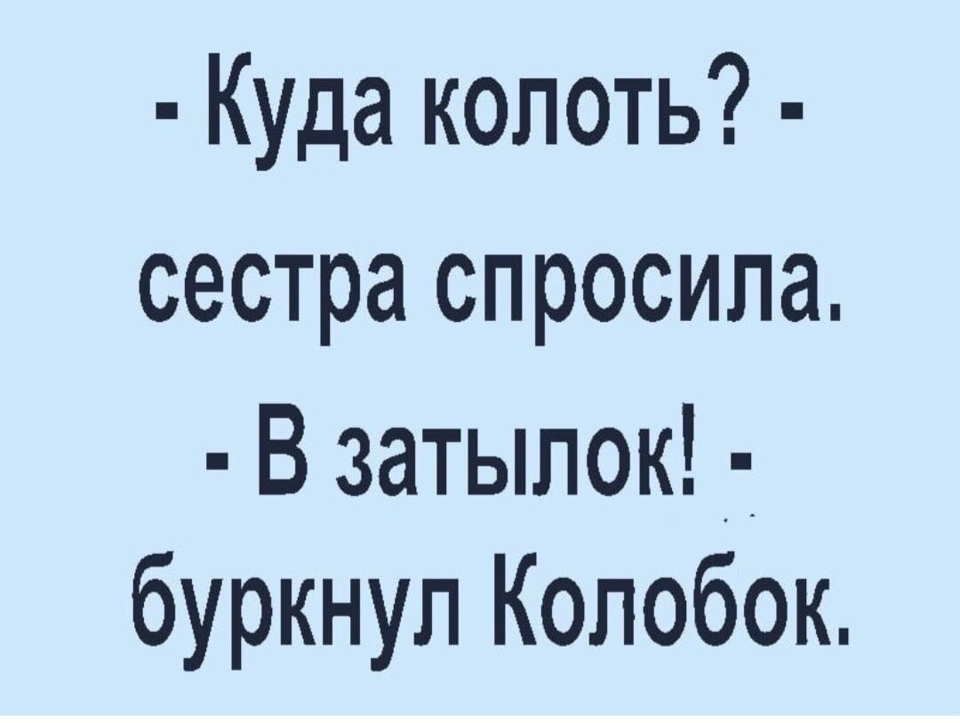 Куда колоть сестра спросила В затылок буркнул Колобок