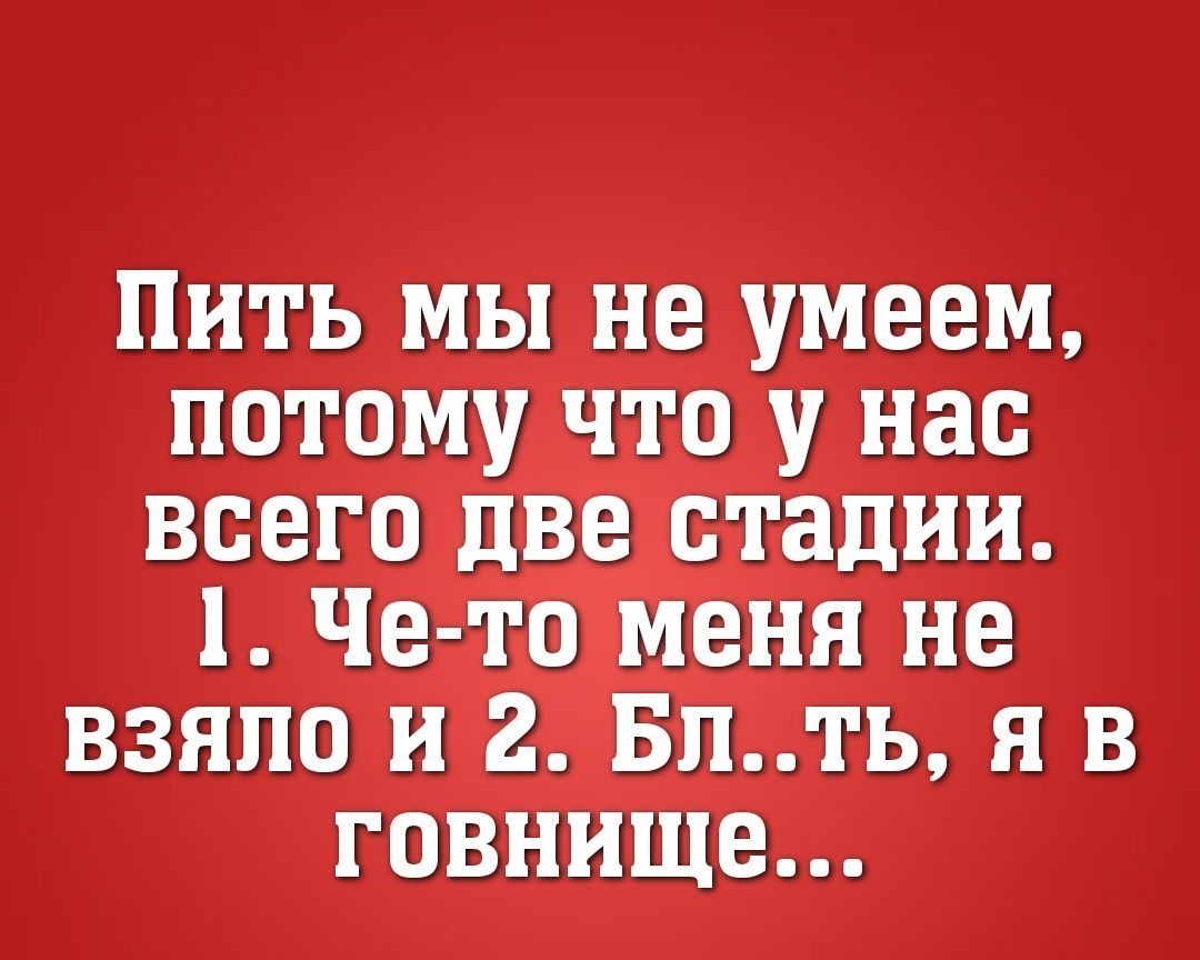 ПИТЬ МЫ не УМОЕПЬ ПОТОМУ ЧТО У НЭО ВСЕГО ДВО стадии 1 Че то меня не ВЗЯПО и 2 БЛТЬ Я В ГОВНИЩО