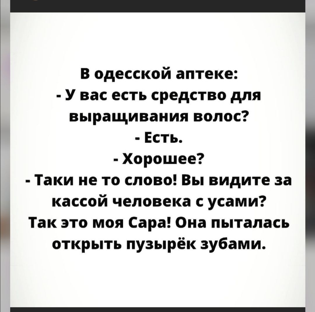 В одесской аптеке У вас есть средство для выращивания волос Есть Хорошее Таки не то слово Вы видите за кассой человека с усами Так это моя Сара Она пыталась открыть пузырёк зубами