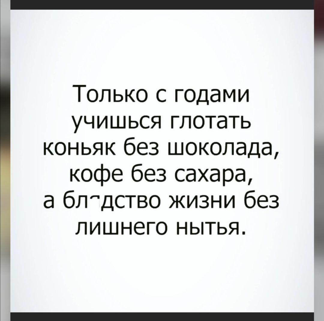 Только с годами учишься глотать коньяк без шоколада кофе без сахара а блдство жизни без лишнего нытья