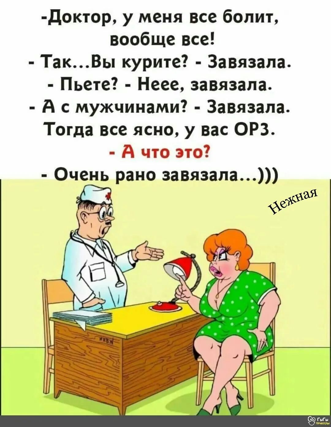 доктор у меня все болит вообще все ТакВы курите Завязала Пьете Неее завязала А с мужчинами Завязала Тогда все ясно у вас ОРЗ А что это Очень рано завязала