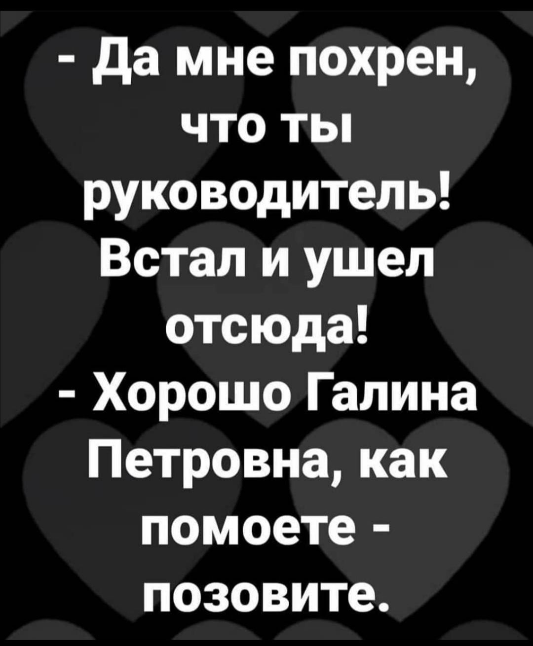 Да мне похрен что ты руководитель Встал и ушел отсюда Хорошо Галина Петровна как помоете позовите