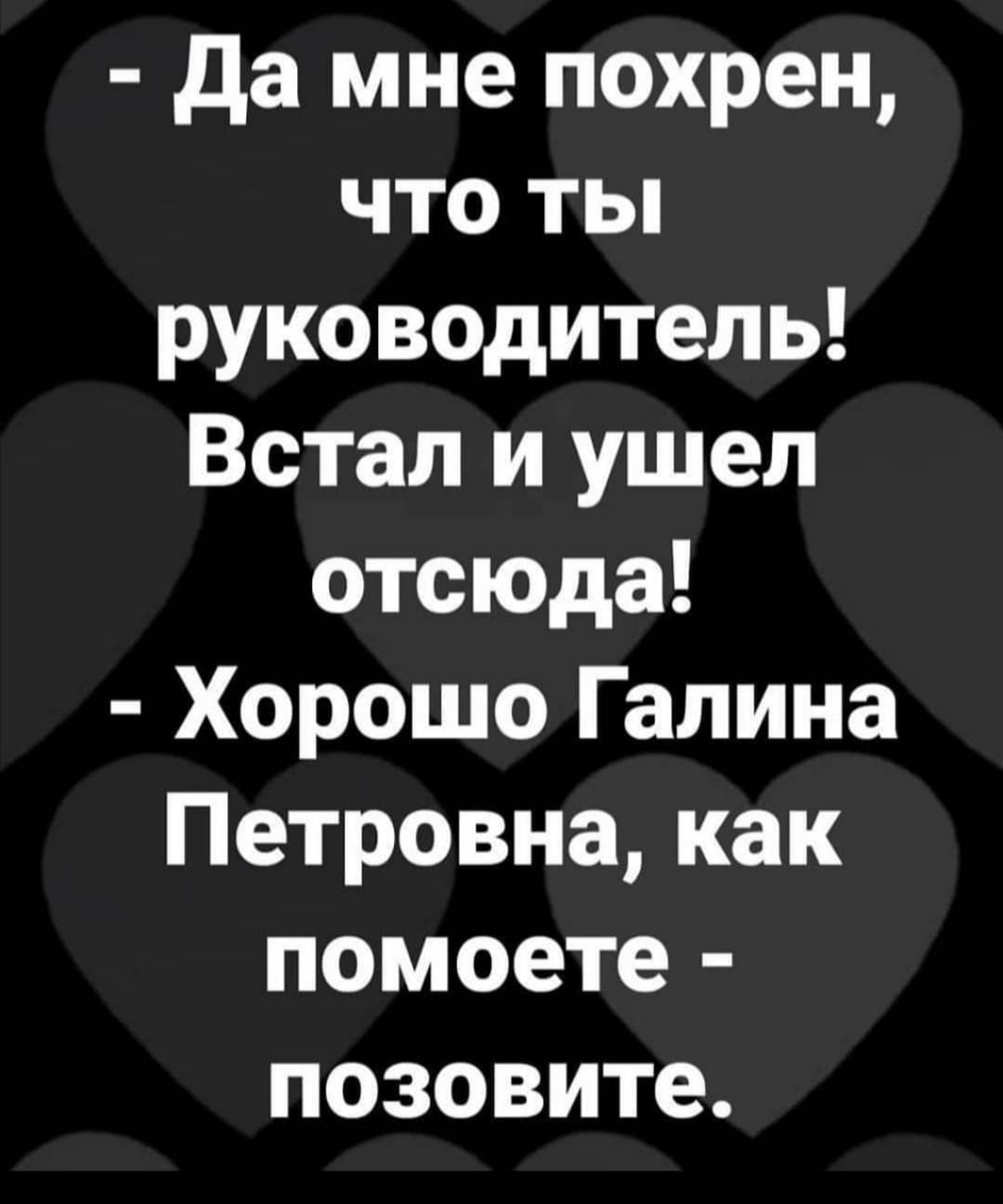 да мне похрен что ты руководитель Встал и ушел отсюда Хорошо Галина Петровна как помоете позовите