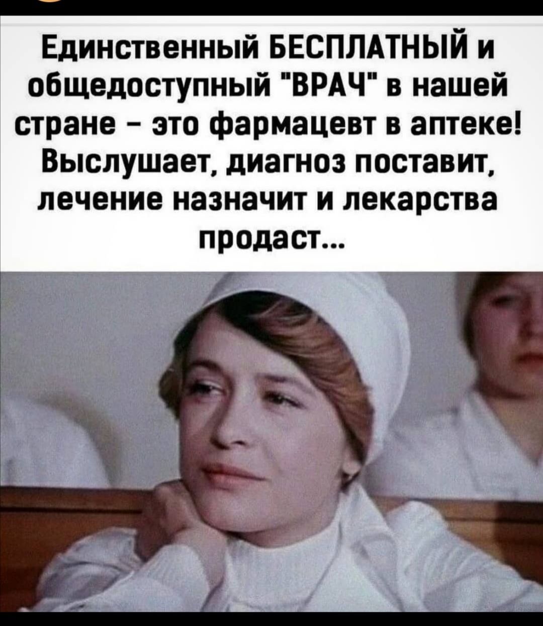 Единственный БЕСПЛАТНЫЙ и общедоступный ВРАЧ в нашей стране это фармацевт в аптеке Выслушает диагноз поставит лечение назначит и лекарства продаст